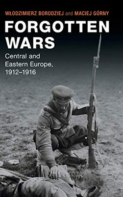 Forgotten Wars: Central and Eastern Europe, 1912–1916 (Studies in the Social and Cultural History of Modern Warfare)