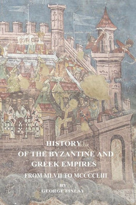 History Of The Byzantine And Greek Empires From Mlvii To Mccccliii