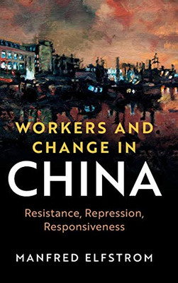 Workers and Change in China: Resistance, Repression, Responsiveness (Cambridge Studies in Contentious Politics)