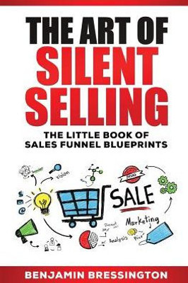 The Art Of Silent Selling: The Little Book Of Sales Funnel Blueprints