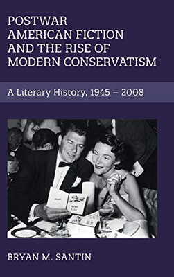 Postwar American Fiction and the Rise of Modern Conservatism: A Literary History, 1945–2008 (Cambridge Studies in American Literature and Culture, Series Number 186)