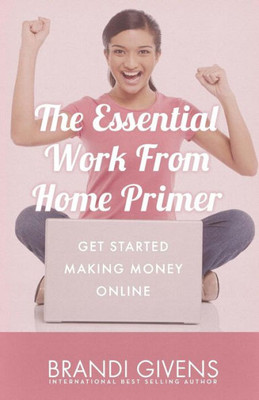 The Essential Work From Home Primer: Get Started Making Money Online