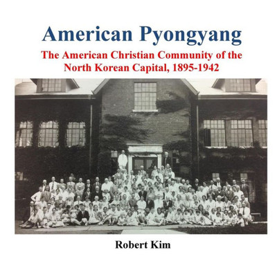 American Pyongyang: The American Christian Community Of The North Korean Capital, 1895-1942