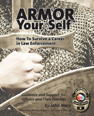 Armor Your Self: How To Survive A Career In Law Enforcement: Guidance And Support For Law Enforcement Professionals And Thier Families