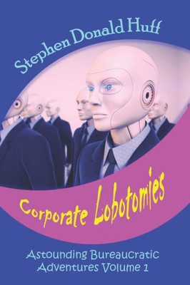 Corporate Lobotomies: Astounding Bureaucratic Adventures, Volume 1 (Astounding Corporate Adventures)