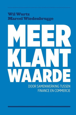 Meer Klantwaarde: Door Samenwerkering Tussen Finance En Commercie (Dutch Edition)