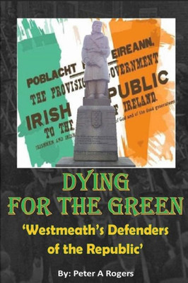 Dying For The Green: "Westmeath'S Defenders Of The Republic"