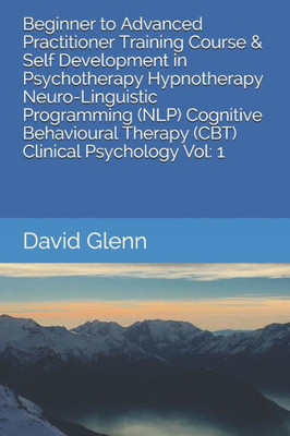 Beginner To Advanced Practitioner Training Course & Self Development In Psychotherapy Hypnotherapy Neuro-Linguistic Programming (Nlp) Cognitive ... - Nlp - Cbt. Clinical Psychology)