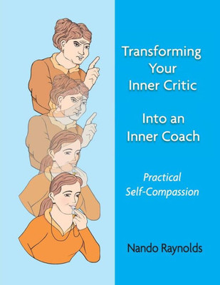 Transforming Your Inner Critic Into An Inner Coach: Practical Self-Compassion
