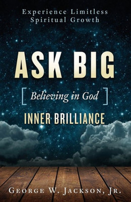 Ask Big [Believing In God] Inner Brilliance: Unimagined Spiritual Growth, Inner Peace, And Happiness Through Prayer And Meditation.