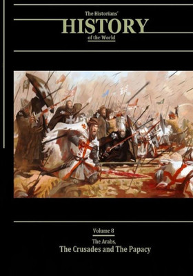 The Arabs, The Crusades And The Papacy: The Historians' History Of The World Volume 8