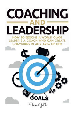 Coaching & Leadership: How To Become A World Class Leader & A Coach Who Can Create Champions In Any Area Of Life! (Coaching, Leadership, Coaching ... Teams, Questions For Coaches, Management)