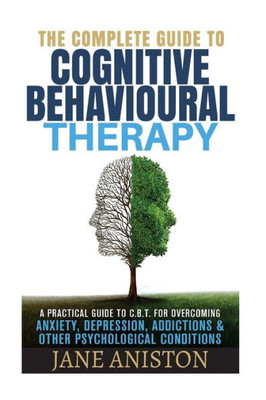 Cognitive Behavioral Therapy (Cbt): A Complete Guide To Cognitive Behavioral Therapy - A Practical Guide To Cbt For Overcoming Anxiety, Depression, ... Disorder (Ocd), Schizophrenia)