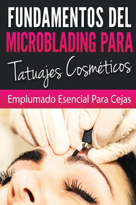 Fundamentos De Microblading Para Tatuadores Cosmeticos: Esenciales Para El Pluma (Spanish Edition)