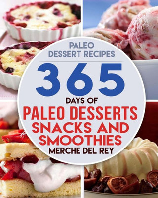 Paleo Dessert Recipes: 365 Days Of Paleo Dessert, Snack And Smoothie Recipes