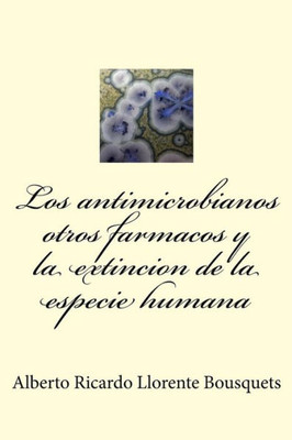 Los Antimicrobianos Otros Farmacos Y La Extincion De La Especie Humana: Los Antimicrobianos Otros Farmacos Y La Extincion De La Especie Humana (Spanish Edition)