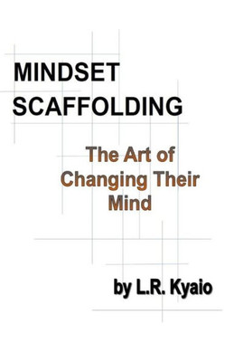 Mindset Scaffolding: The Art Of Changing Their Mind