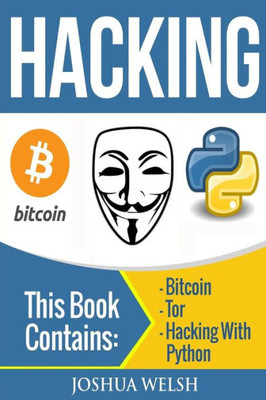 Hacking: 3 Manuscripts - Bitcoin, Tor, Hacking With Python (Hacking, Hacking With Python, Bitcoin, Blockchain, Tor, Python Book)