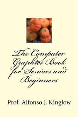 The Computer Graphics Book For Seniors And Beginners