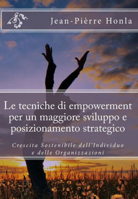 Le Tecniche Di Empowerment Per Un Maggiore Sviluppo E Posizionamento Strategico: Crescita Sostenibile Dell'Individuo E Delle Organizzazioni (Italian Edition)