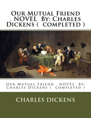 Our Mutual Friend . Novel By: Charles Dickens ( Completed )