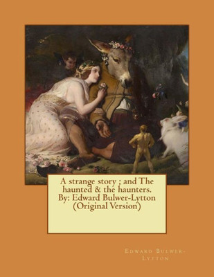 A Strange Story ; And The Haunted & The Haunters. By: Edward Bulwer-Lytton (Original Version)