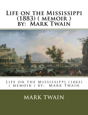 Life On The Mississippi (1883) ( Memoir ) By: Mark Twain