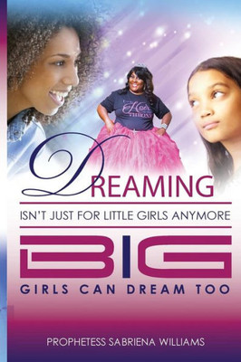 Dreaming Isn'T Just For Little Girls Anymore: Big Girl'S Can Dream Too