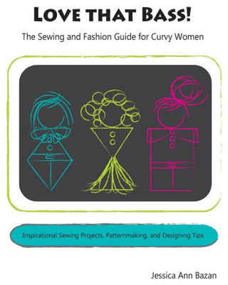 Love That Bass!: The Sewing And Fashion Guide For Curvy Women