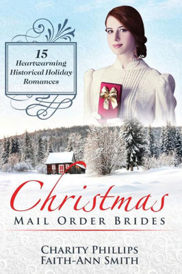 Christmas Mail Order Brides: 15 Heartwarming Historical Holiday Romances (Clean And Wholesome Inspirational Short Stories) (Sweet Historical Western Holiday Collection)