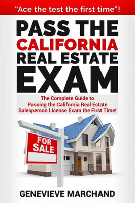 Pass The California Real Estate Exam: The Complete Guide To Passing The California Real Estate Salesperson License Exam The First Time!