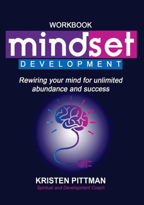 Workbook: Mindset Development: Rewiring Your Mind For Unlimited Abundance And Success