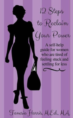 12 Steps To Reclaim Your Power: A Self-Help Guide For Women Who Are Tired Of Feeling Stuck And Settling For Less