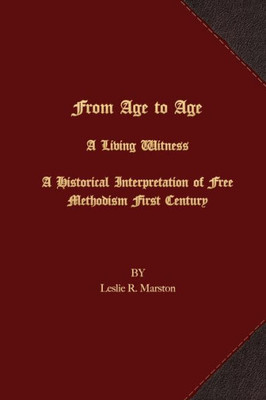 From Age To Age A Living Witness: A Historical Interpretation Of Free Methodism'S First Century