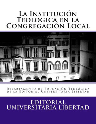 La Institucion Teologica En La Congregacion Local: Departamento De Educación Teológica De La Editorial Universitaria Libertad (Spanish Edition)