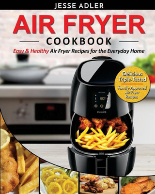 Air Fryer Cookbook: Easy & Healthy Air Fryer Recipes For The Everyday Home  Delicious Triple-Tested, Family-Approved Air Fryer Recipes (Healthy Cookbook)