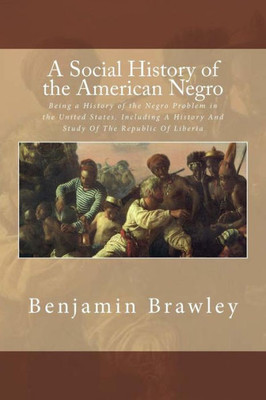 A Social History Of The American Negro: Being A History Of The Negro Problem In The United States. Including A History And Study Of The Republic Of Liberia