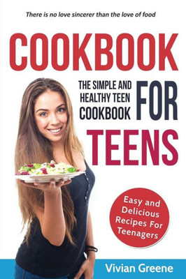 Cookbook For Teens: Teen Cookbook - The Simple And Healthy Teen Cookbook - Easy And Delicious Recipes For Teenagers