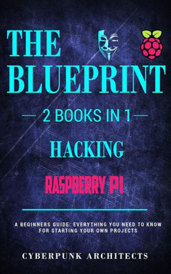 Raspberry Pi 3 & Hacking: 2 Books In 1: The Blueprint: Everything You Need To Know (Cyberpunk Blueprint Series)