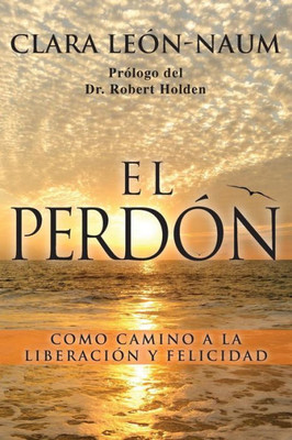 El Perdon: Como Camino A La Liberacion Y Felicidad (Spanish Edition)