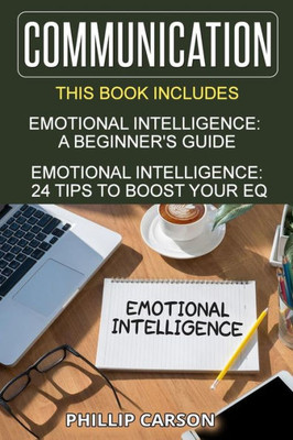 Communication: 2 Manuscripts On Emotional Intelligence - A Beginner'S Guide & 24 Tips To Boost Your Eq (Volume 3)