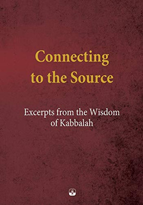 Connecting to the Source: Excerpts from the Wisdom of Kabbalah