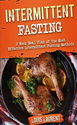 Intermittent Fasting: 6 Week Meal Plan To Make Intermittent Fasting A Success! (Louis Laurent - Cookbooks) (Volume 8)