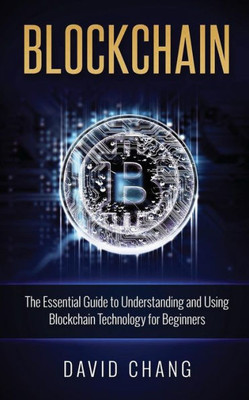 Blockchain: The Essential Guide To Understanding And Using Blockchain Technology For Beginners (Financial Technology)