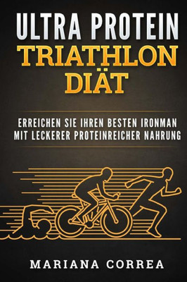 Ultra Protein Triathlon Diat: Erreichen Sie Ihren Besten Ironman Mit Leckerer Proteinreicher Nahrung (German Edition)