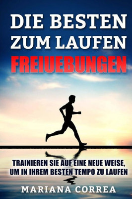 Die Besten Freiuebungen Zum Laufen: Trainieren Sie Auf Eine Neue Weise, Um In Ihrem Besten Tempo Zu Laufen (German Edition)