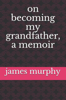 On Becoming My Grandfather, A Memoir