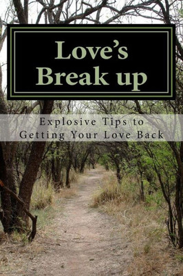 Love'S Break Up: Explosive Tips To Getting Your Love Back