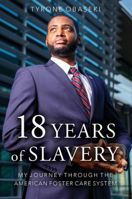 Eighteen Years Of Slavery: My Journey Through The American Foster Care System