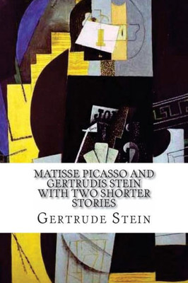 Matisse Picasso And Gertrudis Stein: With Two Shorter Stories